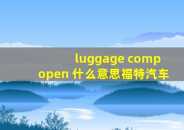 luggage comp open 什么意思福特汽车